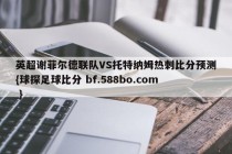 英超谢菲尔德联队VS托特纳姆热刺比分预测{球探足球比分 bf.588bo.com }