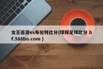 女王巡游vs布伦特比分{球探足球比分 bf.588bo.com }