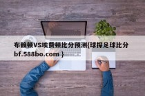 布赖顿VS埃费顿比分预测{球探足球比分 bf.588bo.com }