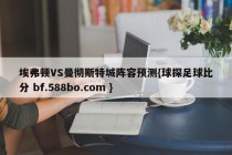埃弗顿VS曼彻斯特城阵容预测{球探足球比分 bf.588bo.com }