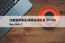 汉堡德甲排名{球探足球比分 bf.588bo.com }