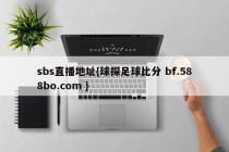 sbs直播地址{球探足球比分 bf.588bo.com }