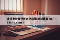 泽塔奥特曼怪兽大全{球探足球比分 bf.588bo.com }