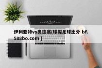 伊利亚特vs奥德赛{球探足球比分 bf.588bo.com }