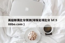 英超联赛比分预测{球探足球比分 bf.588bo.com }