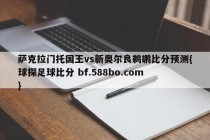 萨克拉门托国王vs新奥尔良鹈鹕比分预测{球探足球比分 bf.588bo.com }