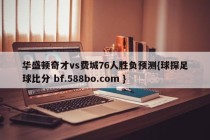 华盛顿奇才vs费城76人胜负预测{球探足球比分 bf.588bo.com }
