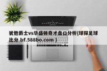 犹他爵士vs华盛顿奇才盘口分析{球探足球比分 bf.588bo.com }