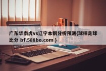 广东华南虎vs辽宁本钢分析预测{球探足球比分 bf.588bo.com }
