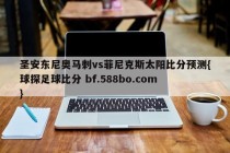 圣安东尼奥马刺vs菲尼克斯太阳比分预测{球探足球比分 bf.588bo.com }