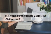 乒乓在线观看免费观看{球探足球比分 bf.588bo.com }