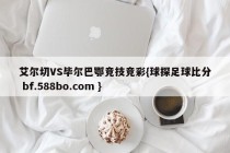 艾尔切VS毕尔巴鄂竞技竞彩{球探足球比分 bf.588bo.com }