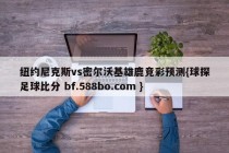 纽约尼克斯vs密尔沃基雄鹿竞彩预测{球探足球比分 bf.588bo.com }