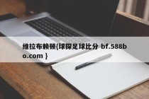 维拉布赖顿{球探足球比分 bf.588bo.com }