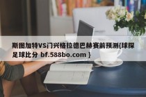 斯图加特VS门兴格拉德巴赫赛前预测{球探足球比分 bf.588bo.com }