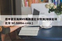 德甲霍芬海姆VS弗赖堡比分预测{球探足球比分 bf.588bo.com }