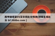 西甲赫塔菲VS艾尔切比分预测{球探足球比分 bf.588bo.com }