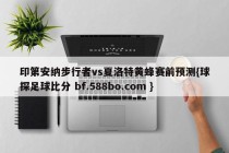 印第安纳步行者vs夏洛特黄蜂赛前预测{球探足球比分 bf.588bo.com }