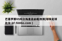 巴塞罗那VS阿尔梅里亚前瞻预测{球探足球比分 bf.588bo.com }